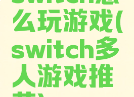 switch怎么玩游戏(switch多人游戏推荐)