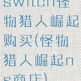 switch怪物猎人崛起购买(怪物猎人崛起ns商店)