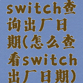 switch查询出厂日期(怎么查看switch出厂日期)