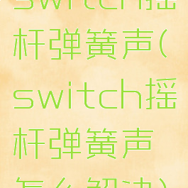 switch摇杆弹簧声(switch摇杆弹簧声怎么解决)