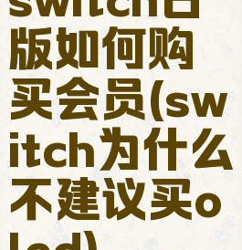 switch日版如何购买会员(switch为什么不建议买oled)