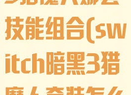 switch暗黑3猎魔人娜套技能组合(switch暗黑3猎魔人套装怎么获得)