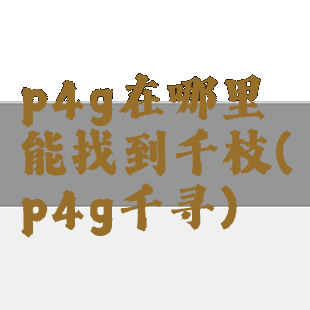 p4g在哪里能找到千枝(p4g千寻)