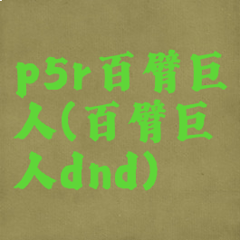 p5r百臂巨人(百臂巨人dnd)