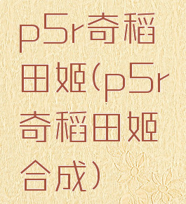 p5r奇稻田姬(p5r奇稻田姬合成)