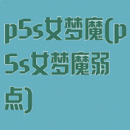 p5s女梦魔(p5s女梦魔弱点)