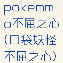 pokemmo不屈之心(口袋妖怪不屈之心)