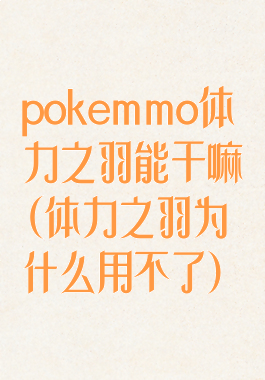 pokemmo体力之羽能干嘛(体力之羽为什么用不了)