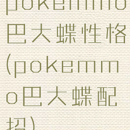 pokemmo巴大蝶性格(pokemmo巴大蝶配招)