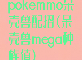 pokemmo呆壳兽配招(呆壳兽mega种族值)