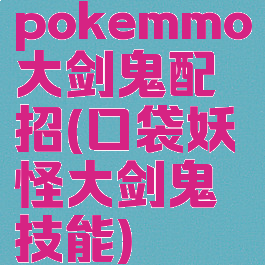 pokemmo大剑鬼配招(口袋妖怪大剑鬼技能)