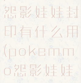 pokemmo怨影娃娃封印有什么用(pokemmo怨影娃娃在哪里抓)