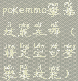 pokemmo攀瀑技能在哪(精灵宝可梦攀瀑技能)