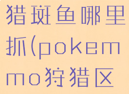 pokemmo猎斑鱼哪里抓(pokemmo狩猎区抓宠技巧)