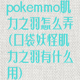 pokemmo肌力之羽怎么弄(口袋妖怪肌力之羽有什么用)