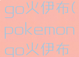 pokemongo火伊布(pokemongo火伊布配招)