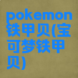 pokemon铁甲贝(宝可梦铁甲贝)