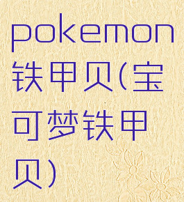 pokemon铁甲贝(宝可梦铁甲贝)