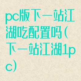 pc版下一站江湖吃配置吗(下一站江湖1pc)