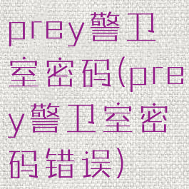 prey警卫室密码(prey警卫室密码错误)