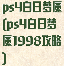 ps4白日梦魇(ps4白日梦魇1998攻略)