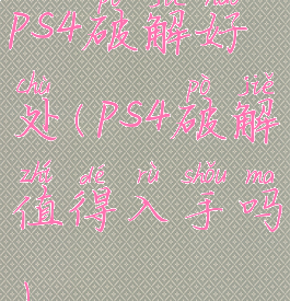 ps4破解好处(ps4破解值得入手吗)