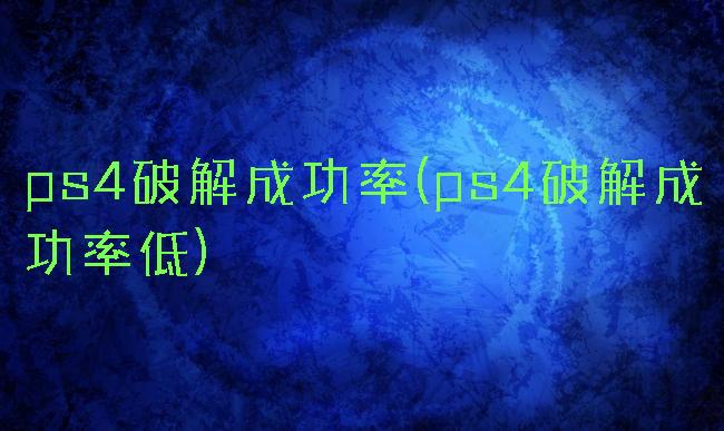 ps4破解成功率(ps4破解成功率低)