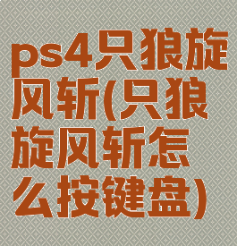 ps4只狼旋风斩(只狼旋风斩怎么按键盘)