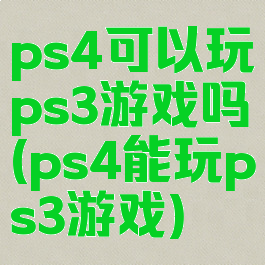 ps4可以玩ps3游戏吗(ps4能玩ps3游戏)