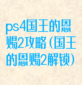 ps4国王的恩赐2攻略(国王的恩赐2解锁)