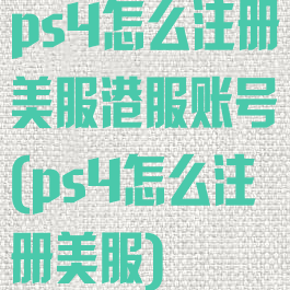 ps4怎么注册美服港服账号(ps4怎么注册美服)
