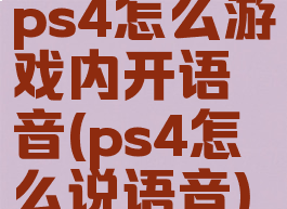 ps4怎么游戏内开语音(ps4怎么说语音)