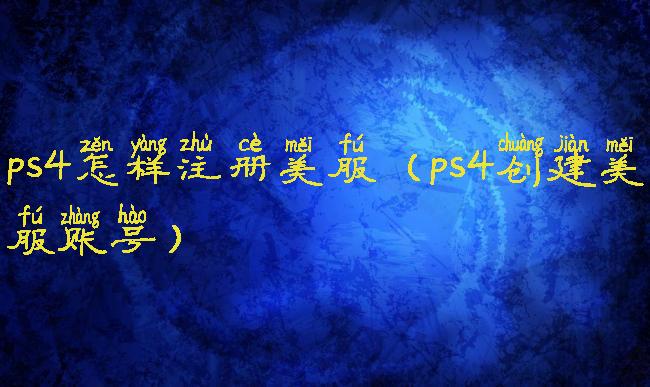 ps4怎样注册美服(ps4创建美服账号)