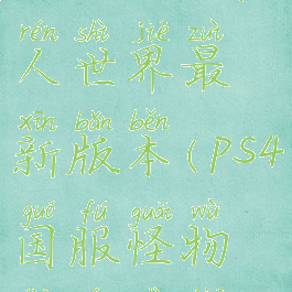 ps4怪物猎人世界最新版本(ps4国服怪物猎人世界)