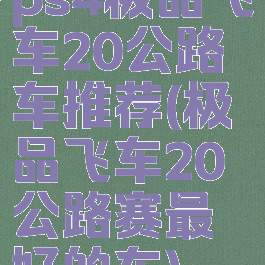 ps4极品飞车20公路车推荐(极品飞车20公路赛最好的车)