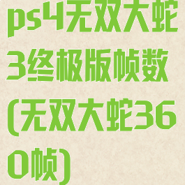 ps4无双大蛇3终极版帧数(无双大蛇360帧)