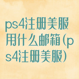 ps4注册美服用什么邮箱(ps4注册美服)