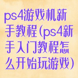 ps4游戏机新手教程(ps4新手入门教程怎么开始玩游戏)