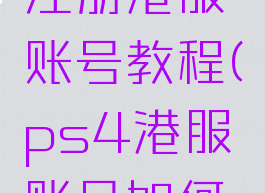 ps4港版注册港服账号教程(ps4港服账号如何注册)