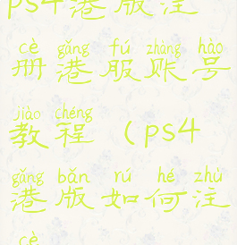 ps4港版注册港服账号教程(ps4港版如何注册)