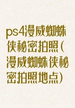 ps4漫威蜘蛛侠秘密拍照(漫威蜘蛛侠秘密拍照地点)
