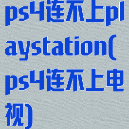 ps4连不上playstation(ps4连不上电视)