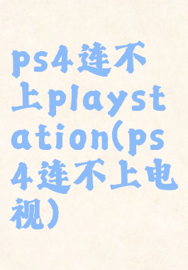 ps4连不上playstation(ps4连不上电视)