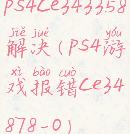 ps4ce343358解决(ps4游戏报错ce34878-0)