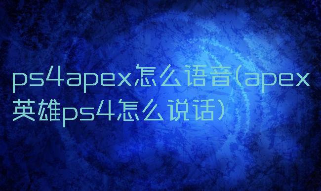 ps4apex怎么语音(apex英雄ps4怎么说话)