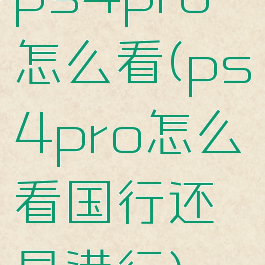 ps4pro怎么看(ps4pro怎么看国行还是港行)
