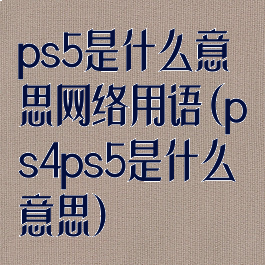 ps5是什么意思网络用语(ps4ps5是什么意思)