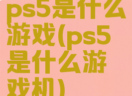 ps5是什么游戏(ps5是什么游戏机)