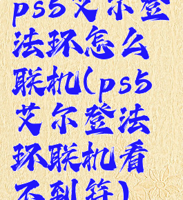 ps5艾尔登法环怎么联机(ps5艾尔登法环联机看不到符)
