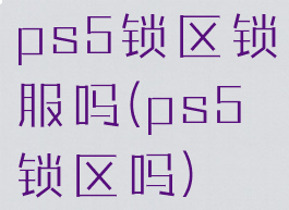 ps5锁区锁服吗(ps5锁区吗)